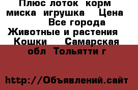 Плюс лоток, корм, миска, игрушка. › Цена ­ 50 - Все города Животные и растения » Кошки   . Самарская обл.,Тольятти г.